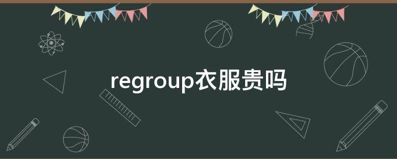 regroup衣服贵吗（retromind衣服贵不贵）