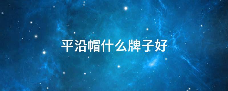 平沿帽什么牌子好 平沿帽什么牌子好用