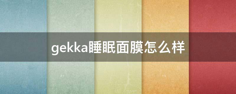 gekka睡眠面膜怎么样 gekka面膜真假辨别图