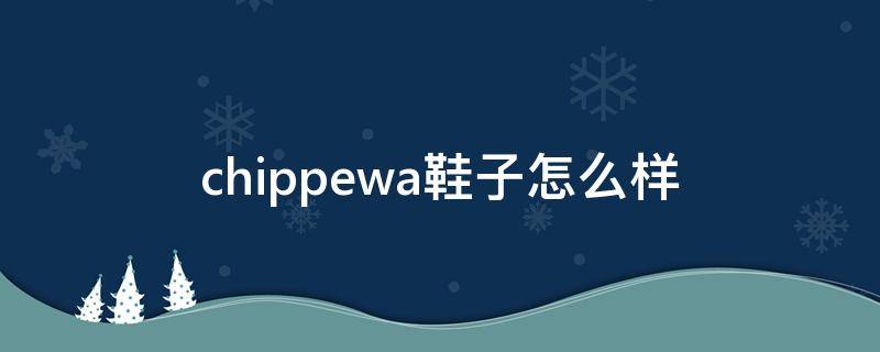 chippewa鞋子怎么样（chippewa档次）