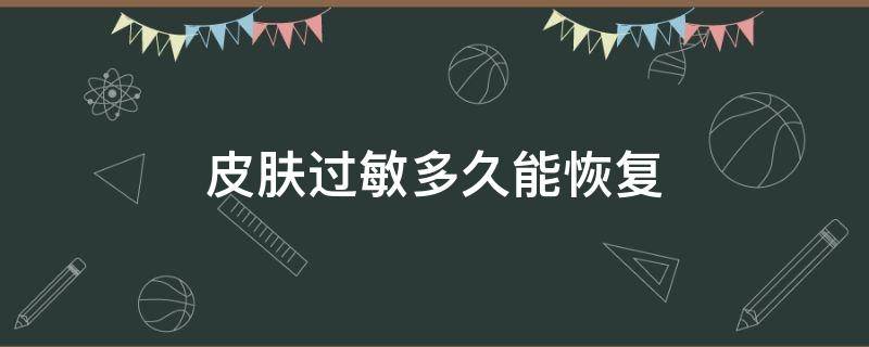 皮肤过敏多久能恢复 皮肤过敏多久能恢复好