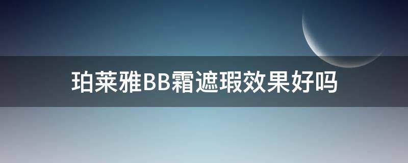 珀莱雅BB霜遮瑕效果好吗（珀莱雅bb霜遮瑕效果好吗）