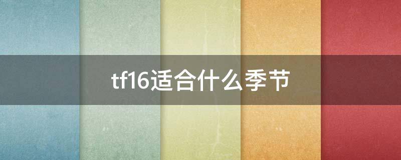 tf16适合什么季节 TF16适合什么季节用