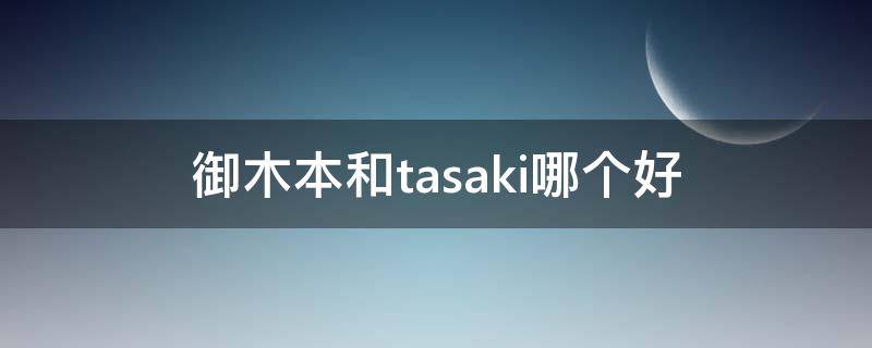 御木本和tasaki哪个好 御本木还是御木本