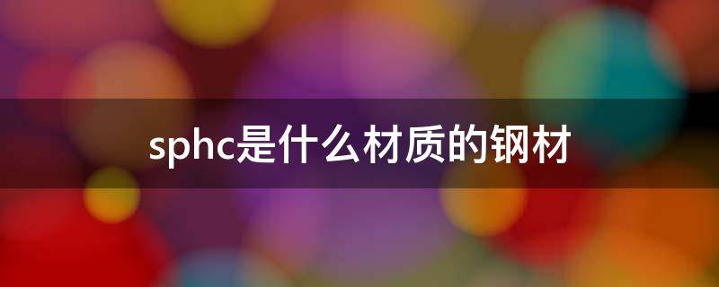 sphc是什么材质的钢材（spcc是什么材质的钢材）