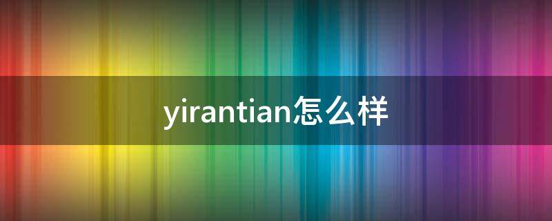 yirantian怎么样（yirantian品牌）