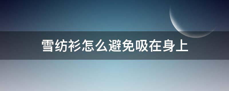 雪纺衫怎么避免吸在身上（雪纺衫不吸汗怎么办）