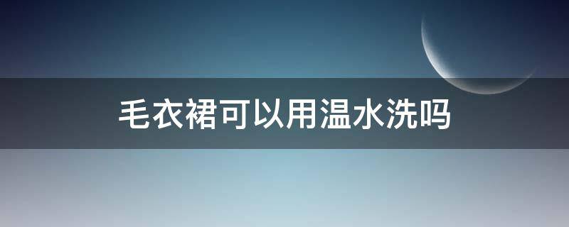 毛衣裙可以用温水洗吗 毛衣裙可以用温水洗吗