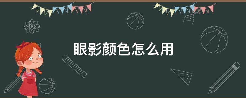 眼影颜色怎么用 眼影颜色怎么用才好看