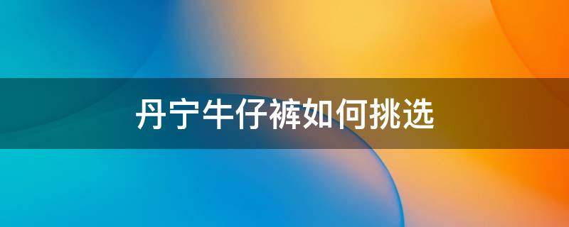 丹宁牛仔裤如何挑选 丹宁 牛仔裤