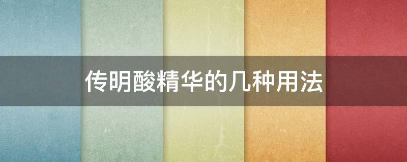 传明酸精华的几种用法 传明酸精华液的正确用法