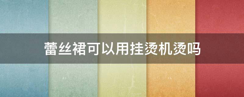 蕾丝裙可以用挂烫机烫吗 蕾丝裙可以熨烫吗