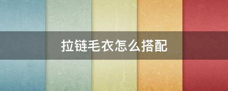 拉链毛衣怎么搭配 拉链毛衣怎么搭配外套好看