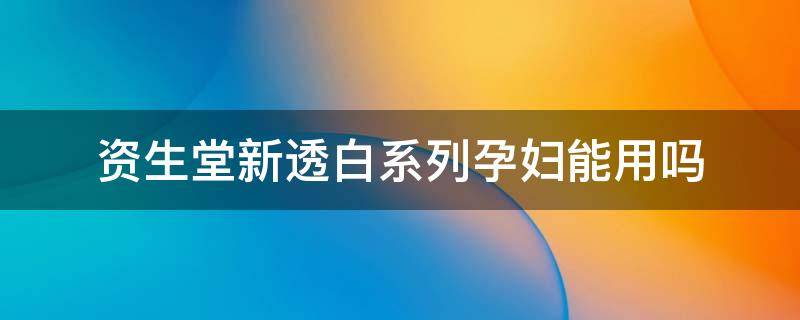 资生堂新透白系列孕妇能用吗 资生堂新透白系列孕妇能用吗知乎