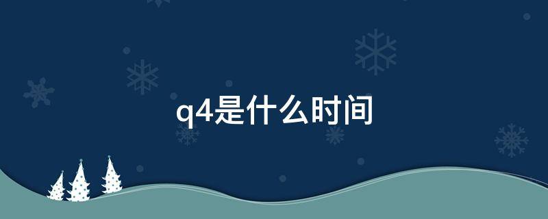 q4是什么时间 q4h具体是哪几个时间点