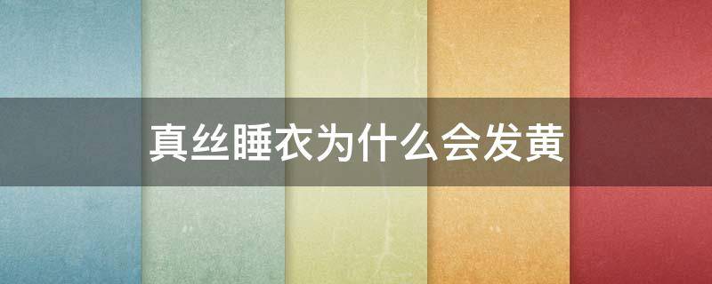 真丝睡衣为什么会发黄 为什么真丝睡衣一穿就起静电