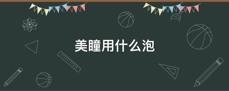 美瞳用什么泡（美瞳用什么泡护理液）