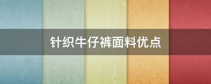 针织牛仔裤面料优点（针织牛仔裤面料优点和缺点）