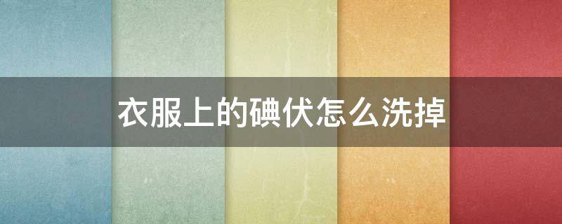 衣服上的碘伏怎么洗掉（衣服上的碘伏怎样去掉）