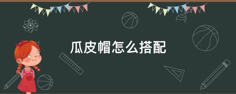 瓜皮帽怎么搭配（瓜皮帽怎么搭配好看）