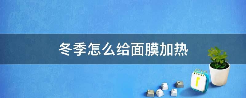 冬季怎么给面膜加热 冬天怎么给面膜加热