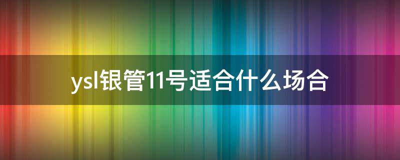 ysl银管11号适合什么场合（ysl银管11号试色）