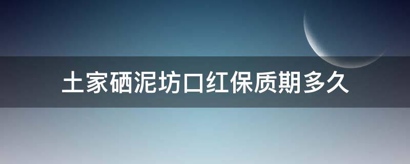 土家硒泥坊口红保质期多久（土家硒泥坊的口红怎么样）