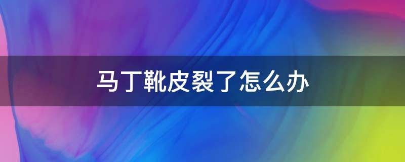 马丁靴皮裂了怎么办 马丁靴皮面裂开怎么办