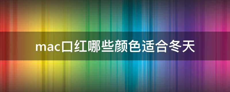 mac口红哪些颜色适合冬天 mac口红哪些颜色适合冬天用