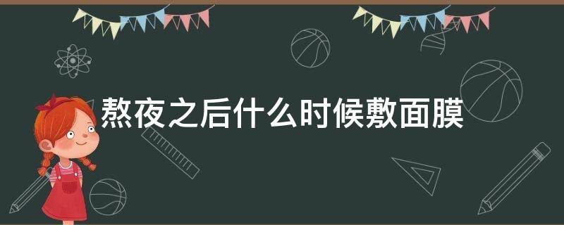 熬夜之后什么时候敷面膜 熬夜之后什么时候敷面膜最好
