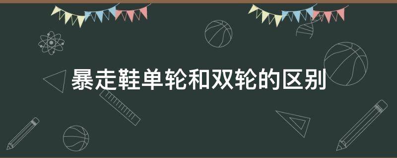 暴走鞋单轮和双轮的区别（暴走鞋单轮和双轮的区别在哪）
