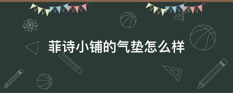 菲诗小铺的气垫怎么样 菲诗小铺气垫好用吗
