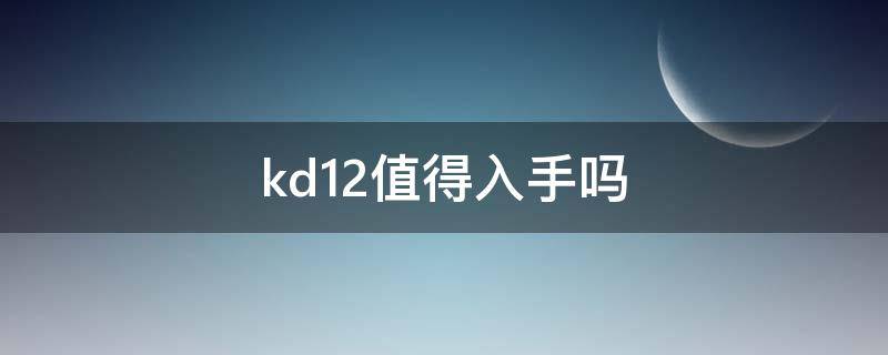 kd12值得入手吗 kd12最便宜多少钱