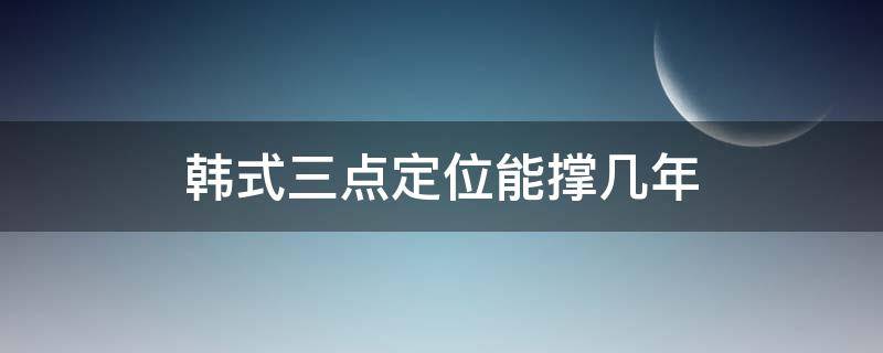 韩式三点定位能撑几年 三点定位和全切哪个好