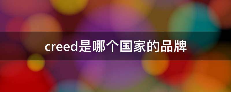 creed是哪个国家的品牌（creed是哪里的牌子）