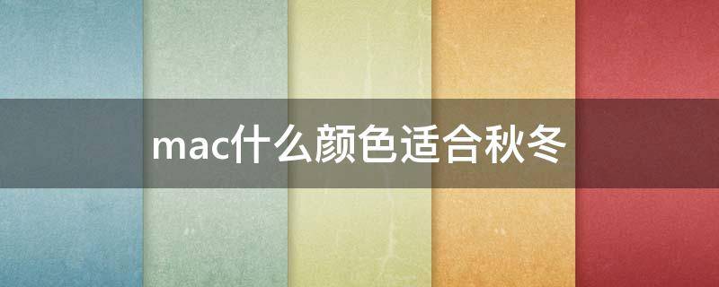 mac什么颜色适合秋冬 mac适合秋冬的颜色