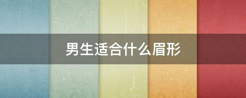 男生适合什么眉形 男生适合什么眉型