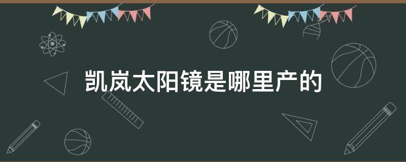 凯岚太阳镜是哪里产的 凯岚太阳镜是哪里产的啊