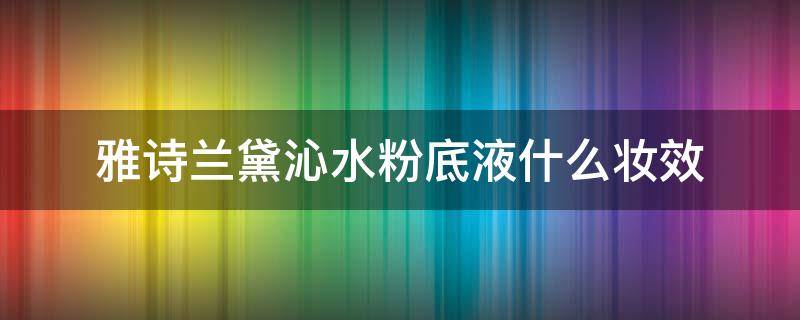 雅诗兰黛沁水粉底液什么妆效 雅诗兰黛沁水粉底液什么妆效好