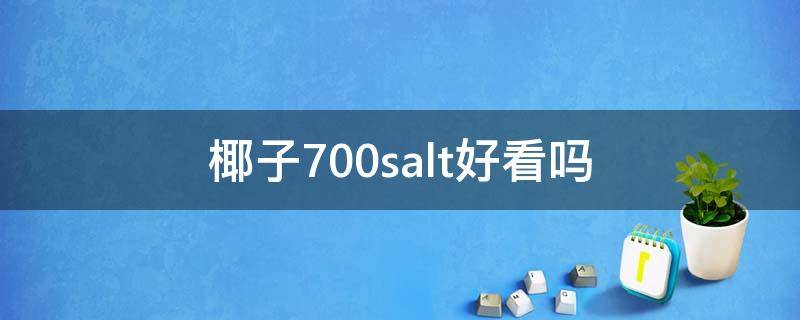椰子700salt好看吗（椰子700好看吗?）