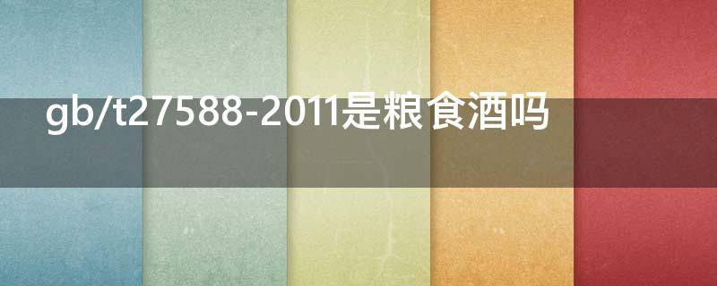 gb/t27588-2011是粮食酒吗 gb275781是粮食酒吗