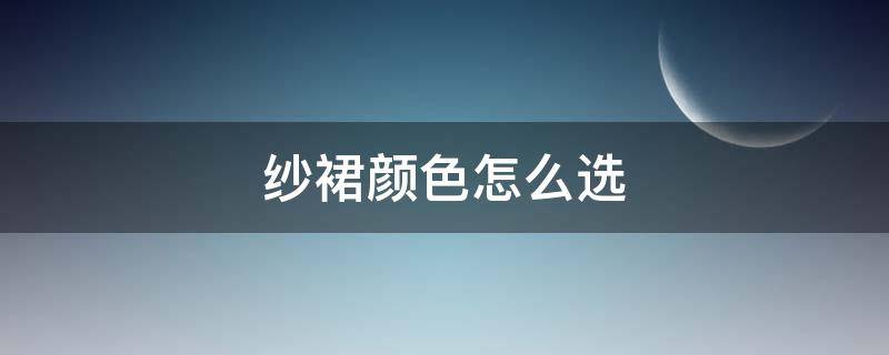 纱裙颜色怎么选（纱裙颜色怎么选择）