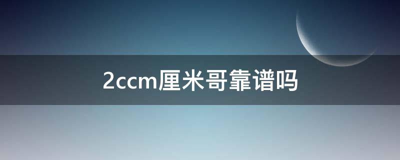 2ccm厘米哥靠谱吗 厘米哥是正品么