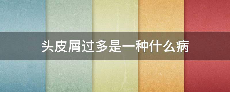 头皮屑过多是一种什么病 头皮屑过多是怎么回事