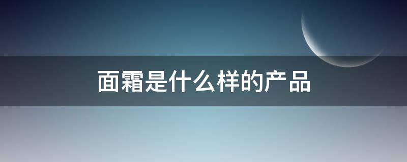 面霜是什么样的产品 面霜是什么东西干嘛用的
