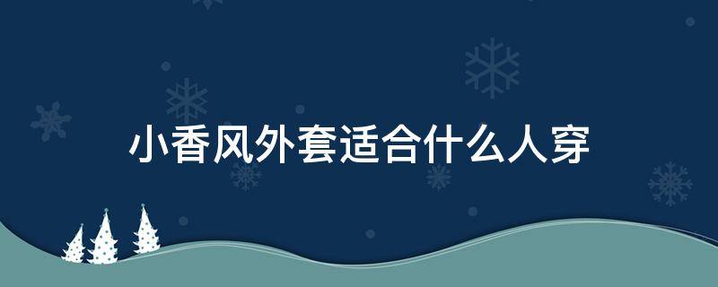 小香风外套适合什么人穿 小香风外套什么人穿好看