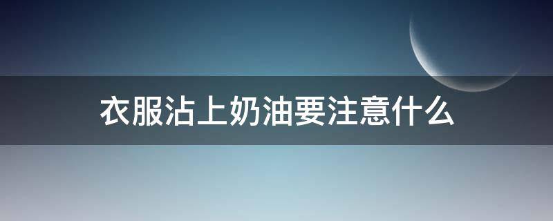 衣服沾上奶油要注意什么 衣服沾上奶油要注意什么事项