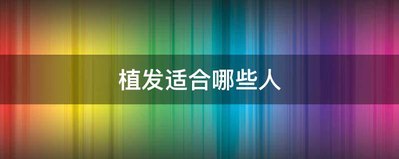 植发适合哪些人（植发适合哪些人做）