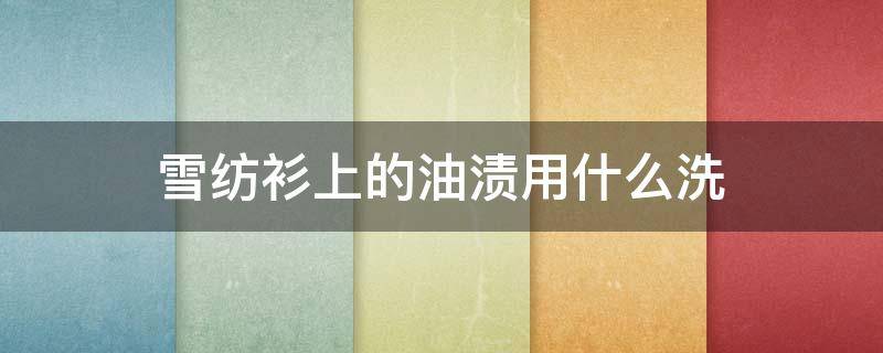 雪纺衫上的油渍用什么洗 雪纺衫滴了油可以怎么去除?