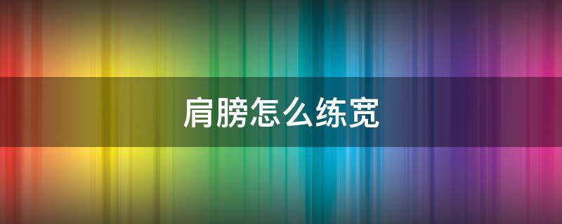 肩膀怎么练宽（肩膀怎么练宽厚）